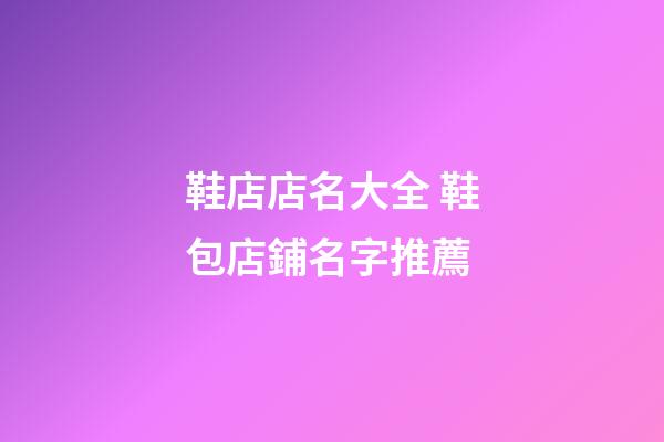 鞋店店名大全 鞋包店鋪名字推薦-第1張-店鋪起名-玄機(jī)派